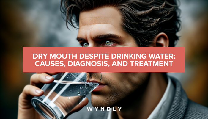 Persistent Dry Mouth: Causes, Diagnosis, and Solutions 2025 & Wyndly